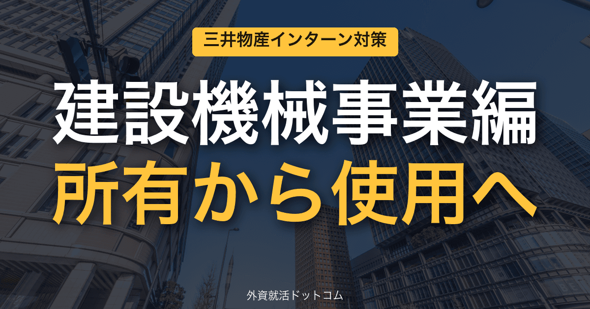 三井物産ビジネス理解&インターン対策|第8回「建設機械事業編」──電動建機を"使用権"で売る"EaaS"