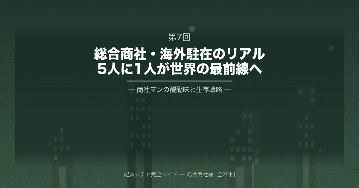 配属ガチャ完全ガイド 第7回「商社海外駐在のリアル」─5人に1人が世界の最前線へ、商社マンの醍醐味と生存戦略
