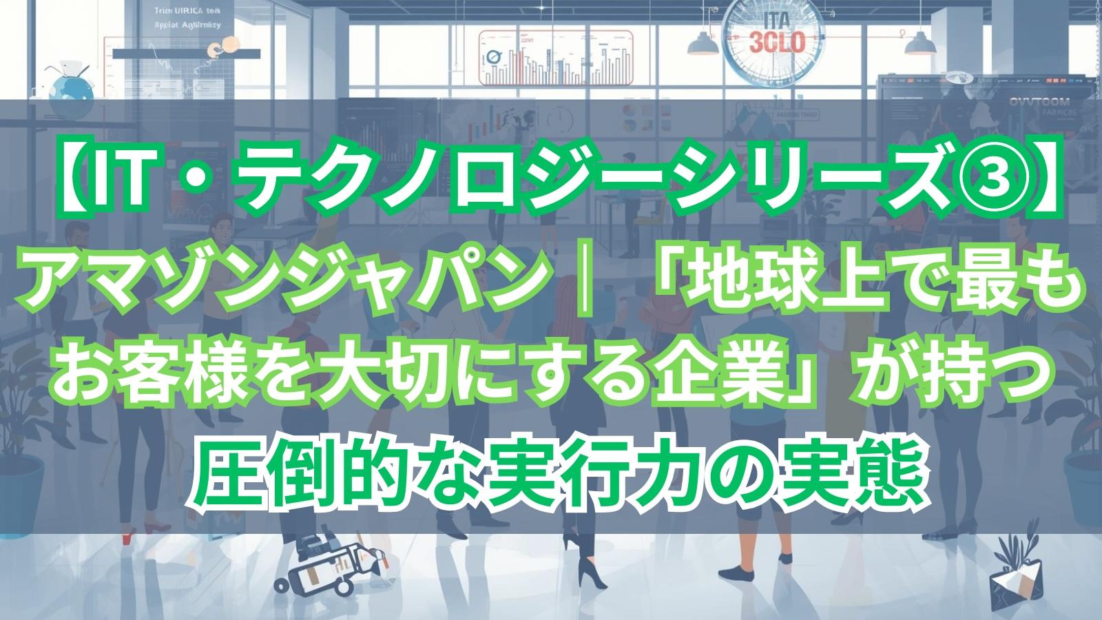 【IT・テクノロジーシリーズ③】アマゾンジャパン|「地球上で最もお客様を大切にする企業」が持つ圧倒的な実行力の実態