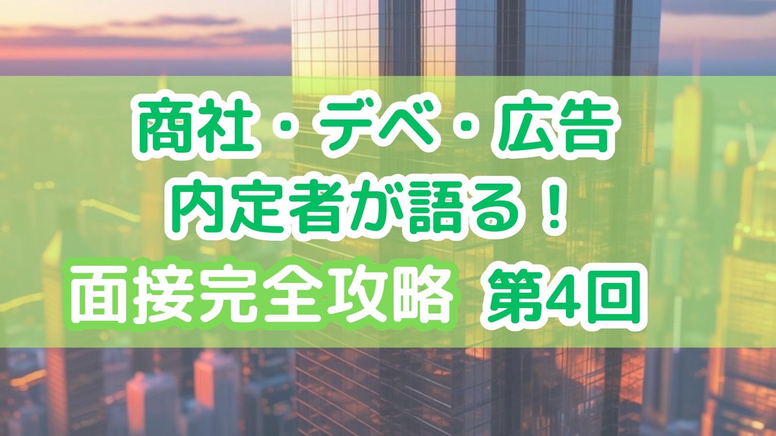 商社・デベ・広告内定者が語る!完全面接攻略:第4回「最終面接」