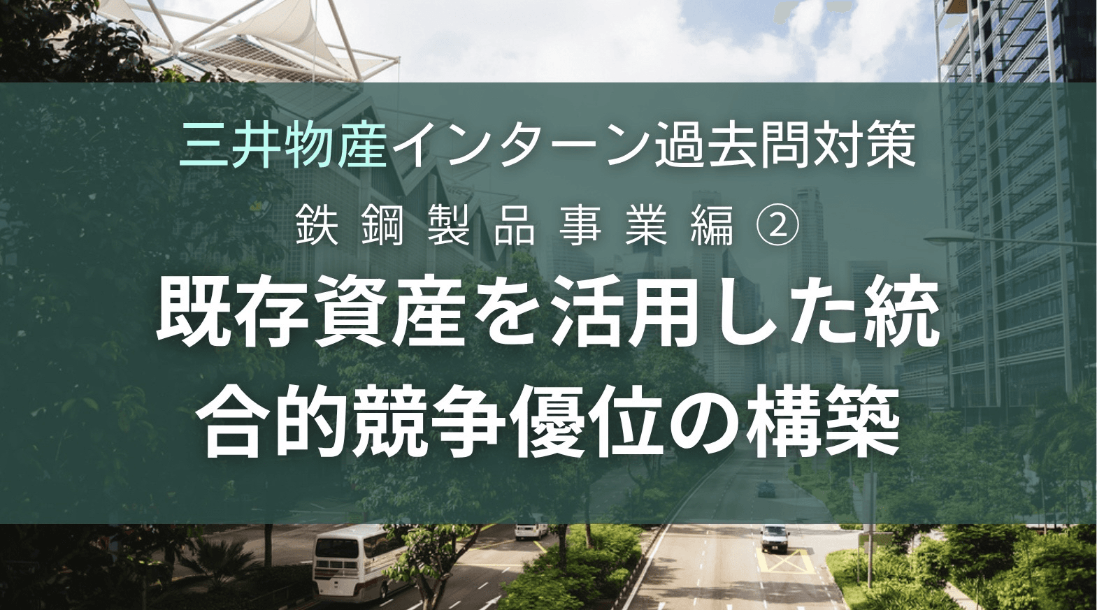 三井物産インターン過去問対策〜鉄鋼製品事業編〜②:既存資産を活用した統合的競争優位の構築