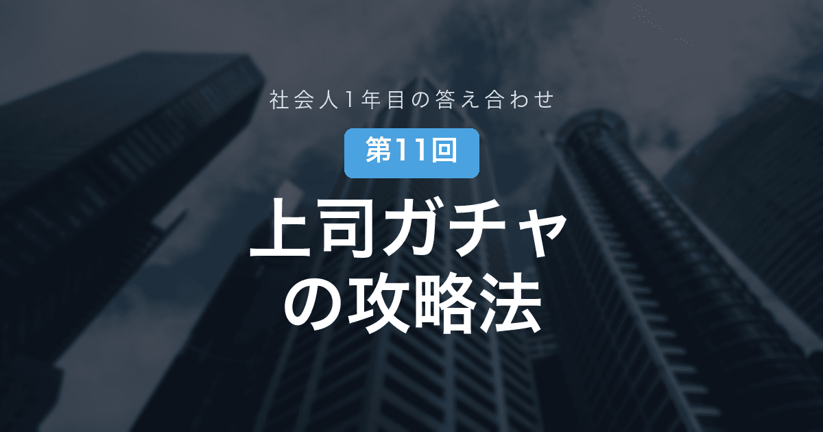 【社会人1年目の答え合わせ 第11回】配属ガチャより怖い「上司ガチャ」──それでも、こちらにできることは残っていた