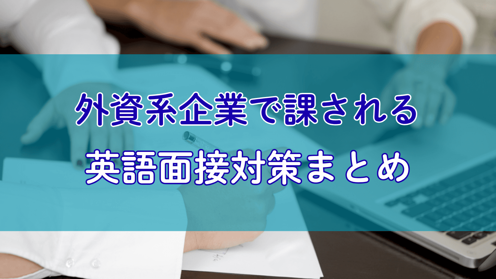 【27卒】外資系企業の就活で課される英語面接対策まとめ~質問例から練習方法まで~
