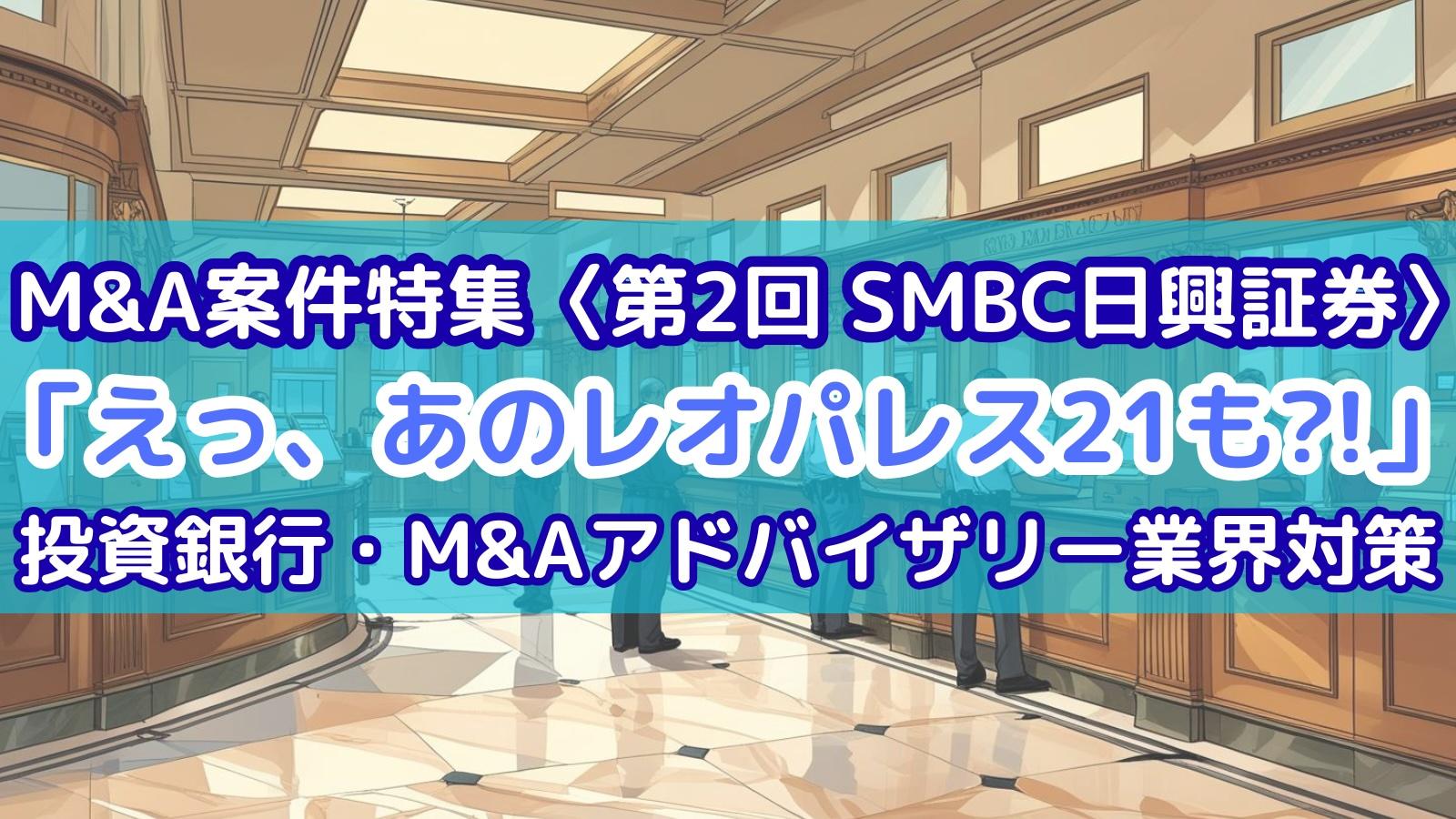 【M&A案件特集〈第2回 SMBC日興証券〉】「えっ、あのレオパレス21も?!」 #投資銀行・M&Aアドバイザリー業界対策