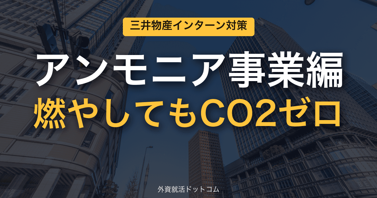 三井物産ビジネス理解&インターン対策|第6回「アンモニア事業編」──ブルー×グリーン二刀流"Clean Ammonia Nexus"
