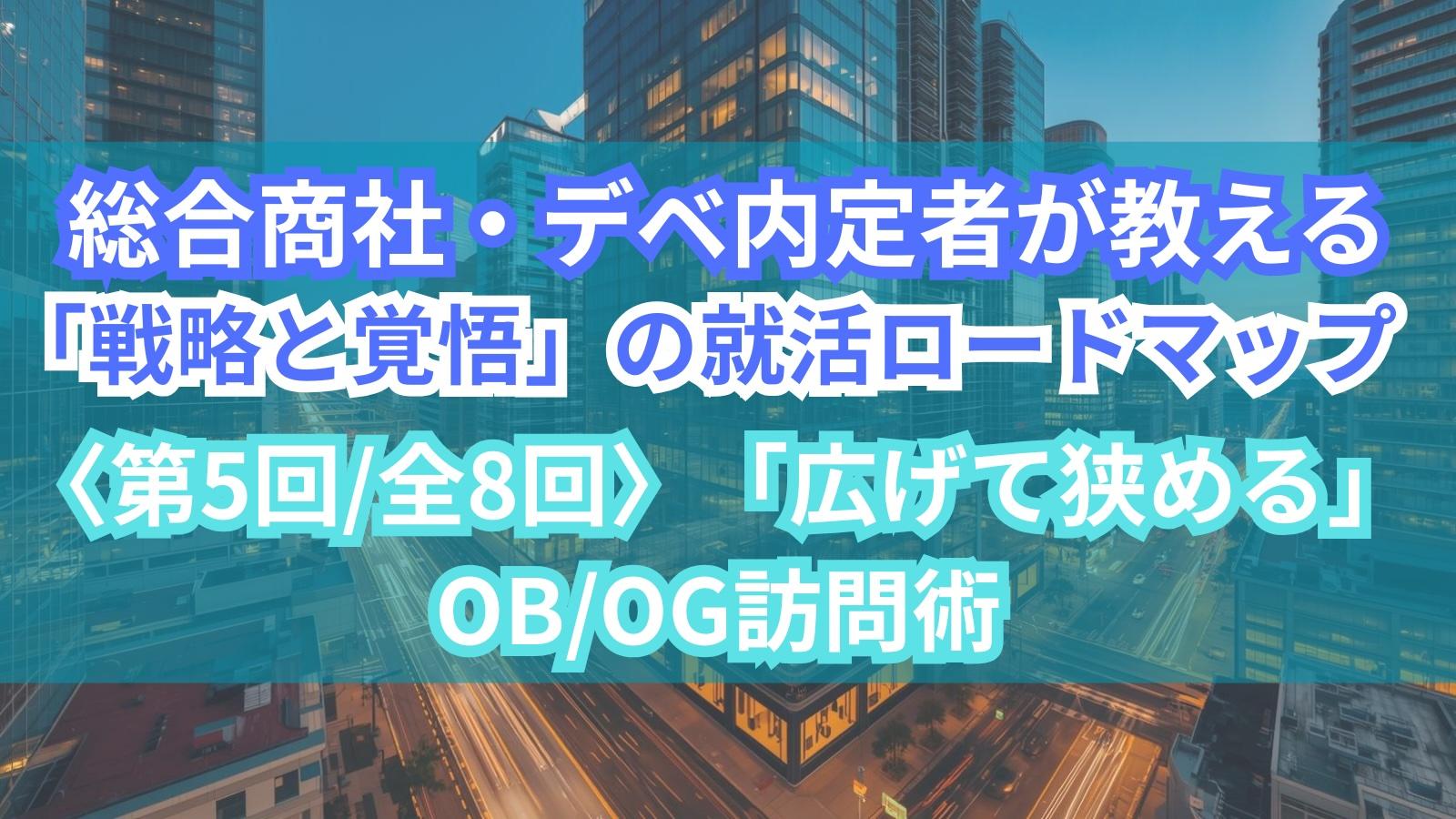 総合商社・デベ内定者が教える「戦略と覚悟」の就活ロードマップ〈第5回/全8回〉「広げて狭める」OB/OG訪問術