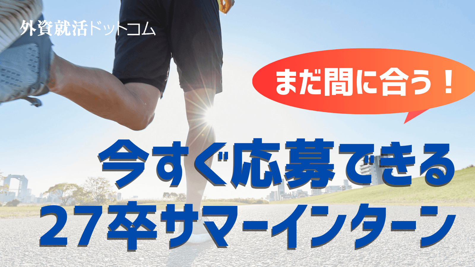【27卒】まだ間に合う!今すぐ申し込める27卒サマーインターンまとめ(コンサル/金融/IT)