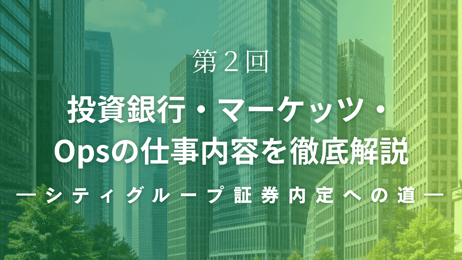 【シティグループ証券内定への道】第2回 投資銀行・マーケッツ・Opsの仕事内容を徹底解説