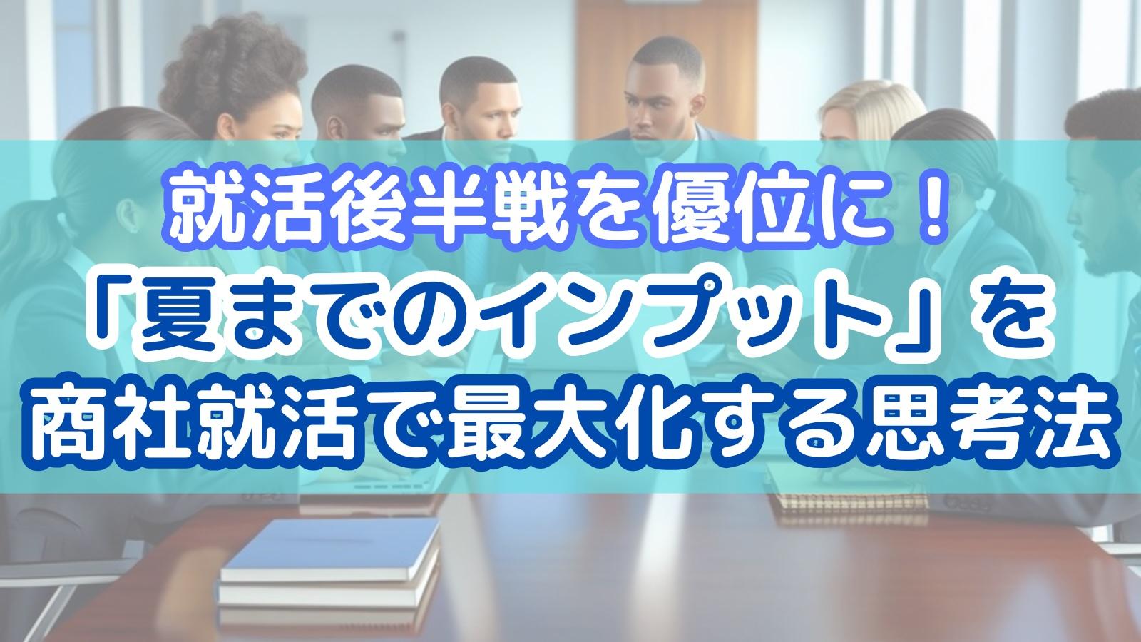 就活後半戦を優位に!「夏までのインプット」を商社就活で最大化する思考法