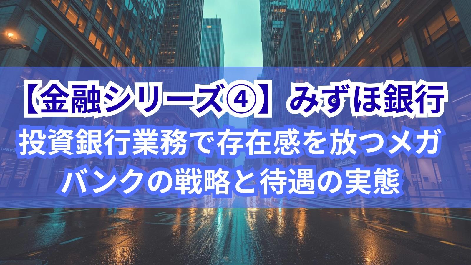 【金融シリーズ④】みずほ銀行|投資銀行業務で存在感を放つメガバンクの戦略と待遇の実態