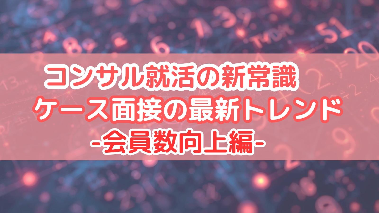 コンサル就活の新常識 ケース面接の最新トレンド 会員数向上編
