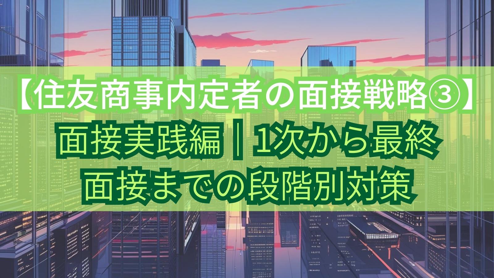 【住友商事内定者の面接戦略③】面接実践編|1次から最終面接までの段階別対策