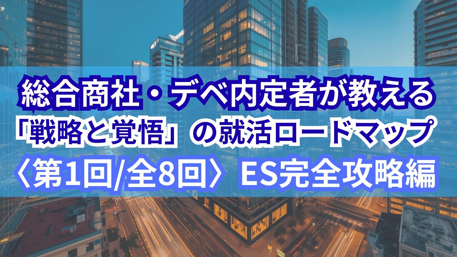 総合商社・デベ内定者が教える「戦略と覚悟」の就活ロードマップ〈第1回/全8回〉ES完全攻略編