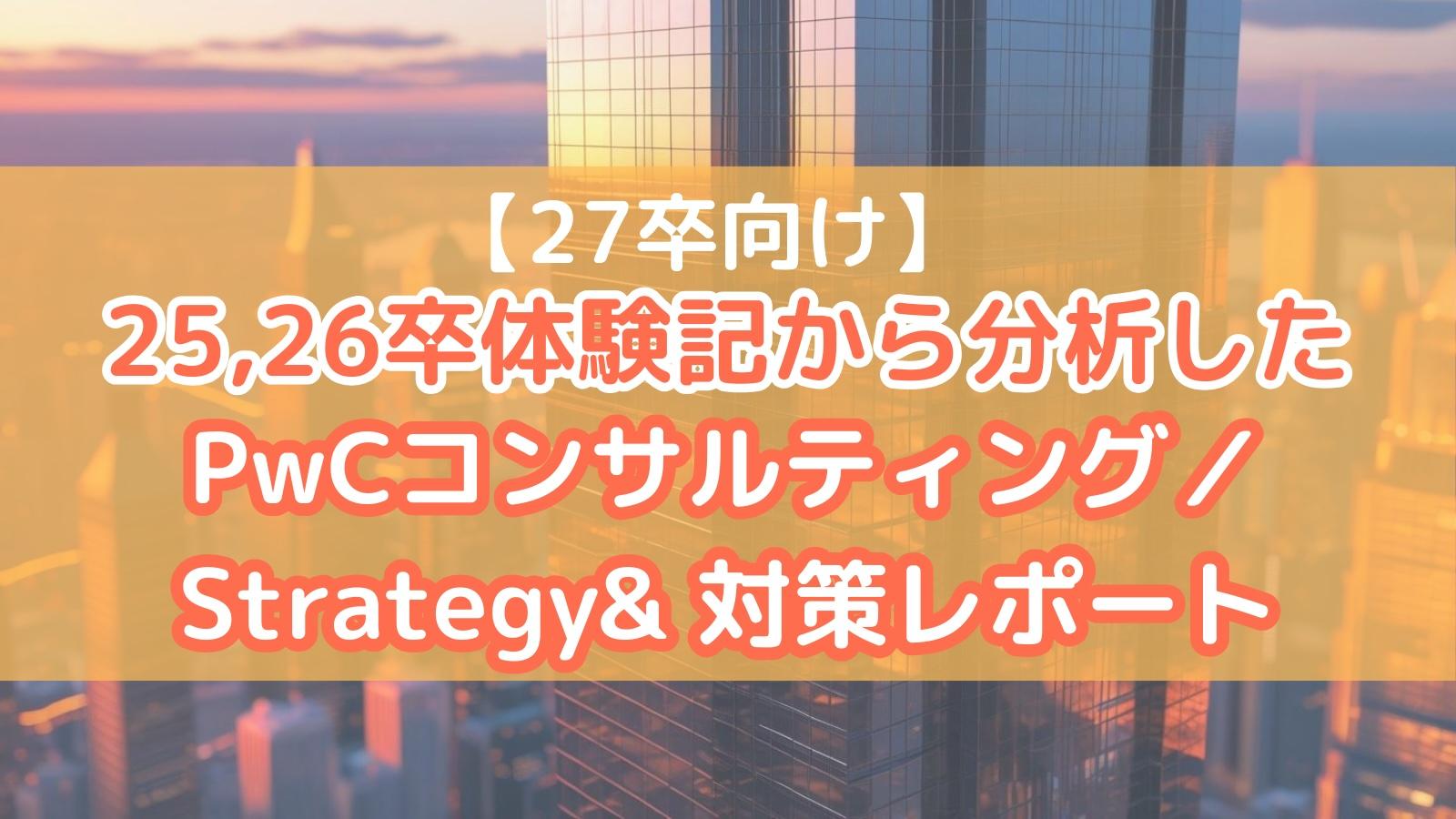【27卒向け】25,26卒体験記から分析したPwCコンサルティング/Strategy& 対策レポート