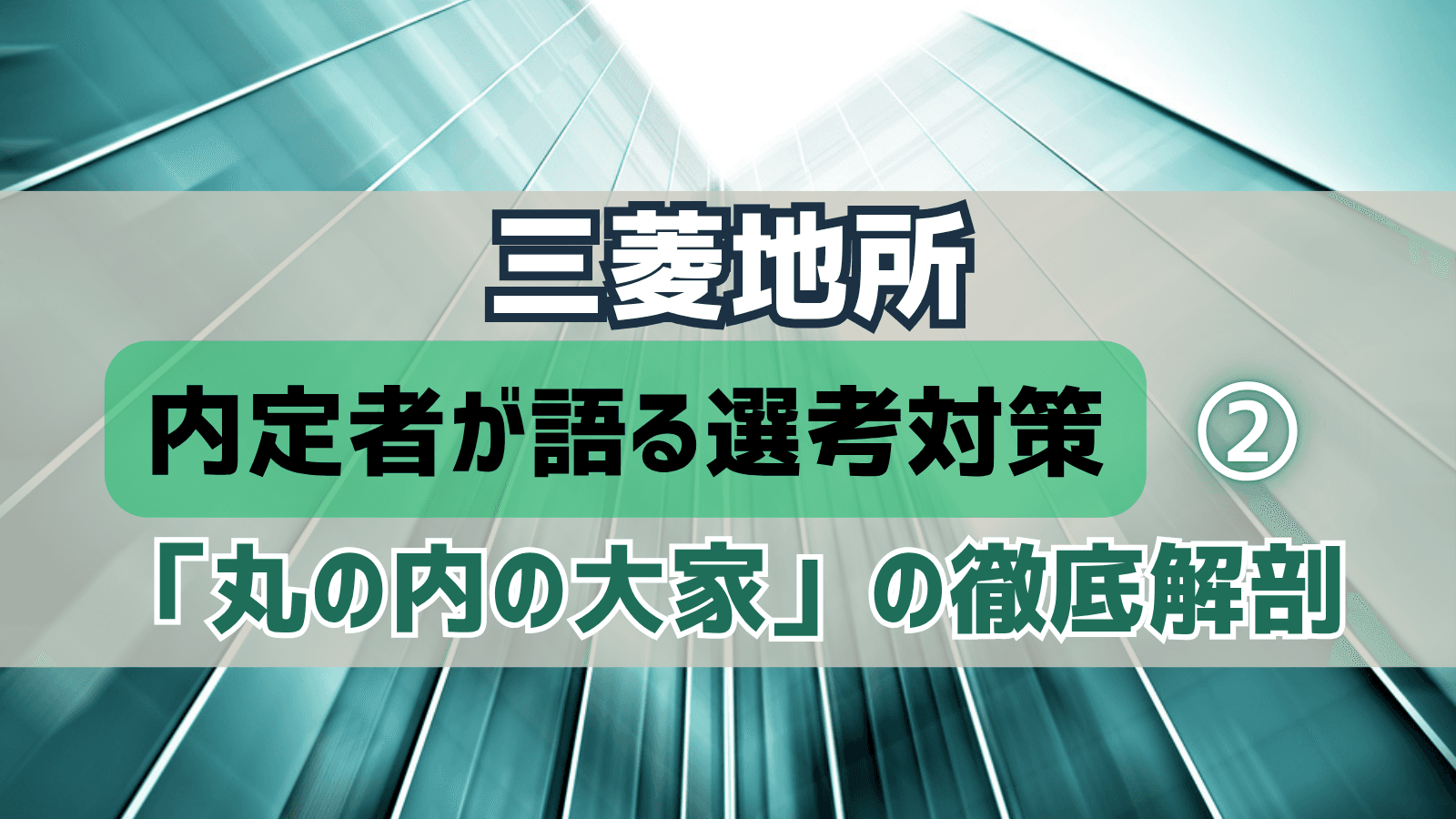 【デベロッパー選考対策②】三菱地所・選考対策:内定者が語る「丸の内の大家」の徹底解剖と戦略