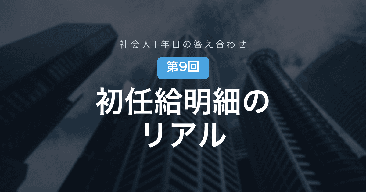 【社会人1年目の答え合わせ 第9回】年収ランキング上位の会社に入った私が、初任給の明細を見て考えたこと