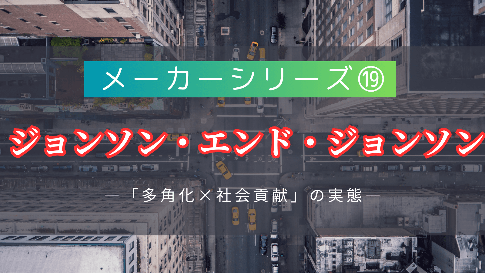 【メーカーシリーズ⑲】ジョンソン・エンド・ジョンソン日本法人|世界最大級のヘルスケア企業が持つ「多角化×社会貢献」の実態