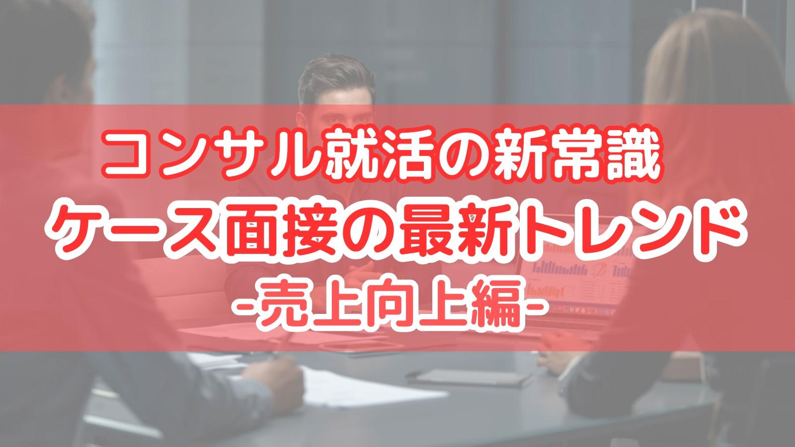 コンサル就活の新常識 ケース面接の最新トレンド 売上向上編