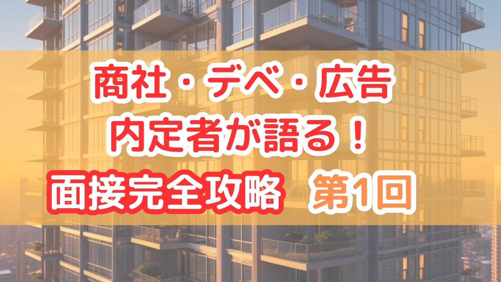 商社・デベ・広告内定者が語る!面接完全攻略:第1回「面接の本質と評価構造」
