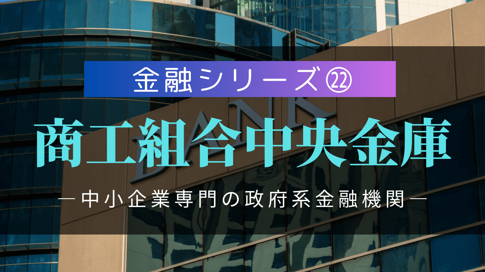 【金融シリーズ㉒】商工組合中央金庫(商工中金)|中小企業専門の政府系金融機関という独自ポジション