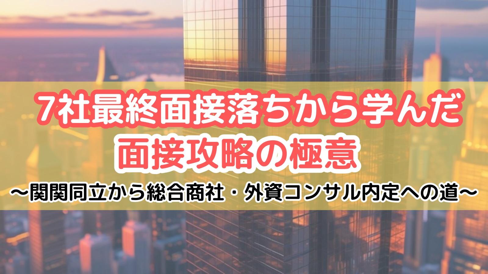 7社最終面接落ちから学んだ面接攻略の極意 ~関関同立から総合商社・外資コンサル内定への道~