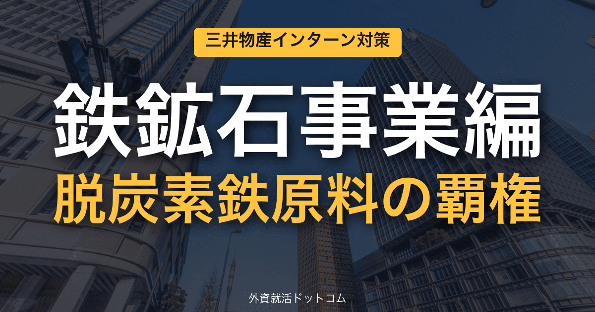 三井物産ビジネス理解&インターン対策|第2回「鉄鉱石事業編」──脱炭素鉄原料プラットフォーム"Green Iron Nexus"