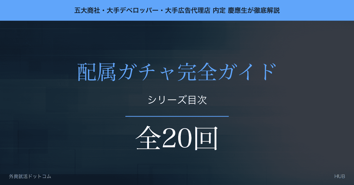 【配属ガチャ完全ガイド】全20回シリーズ目次|商社・デベロッパー・広告代理店の主要部署を徹底解剖