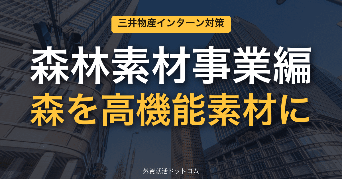 三井物産ビジネス理解&インターン対策|第12回「森林素材事業編」──森を高機能素材に変える"BioForest Nexus"