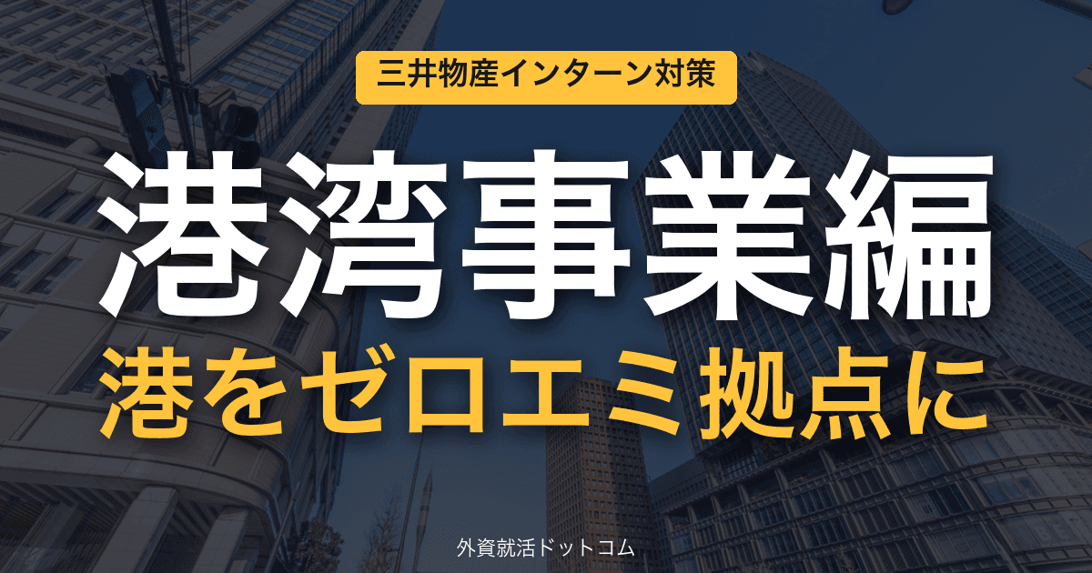 三井物産ビジネス理解&インターン対策|第10回「港湾事業編」──港をゼロエミ拠点に変える"Green Port Nexus"