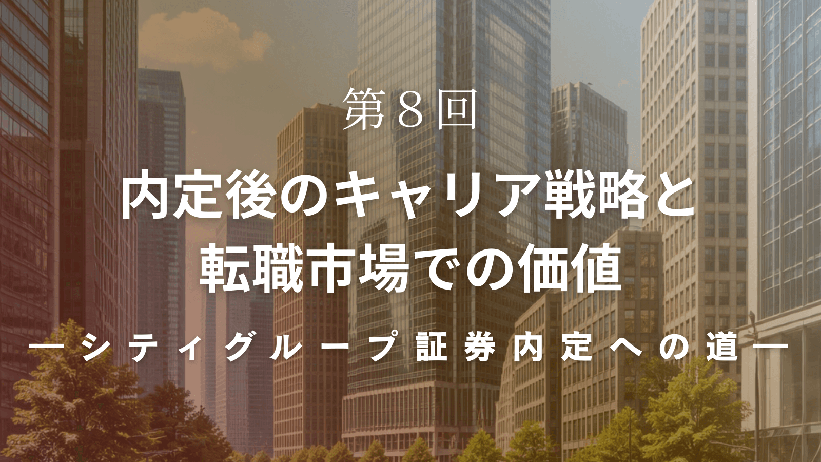 【シティグループ証券内定への道】第8回 内定後のキャリア戦略と転職市場での価値