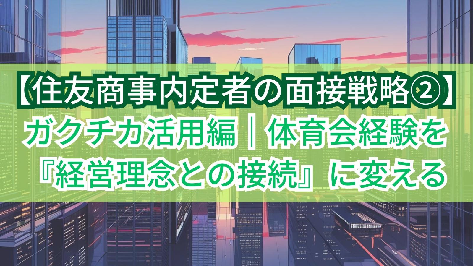 【住友商事内定者の面接戦略②】ガクチカ活用編|体育会経験を『経営理念との接続』に変える