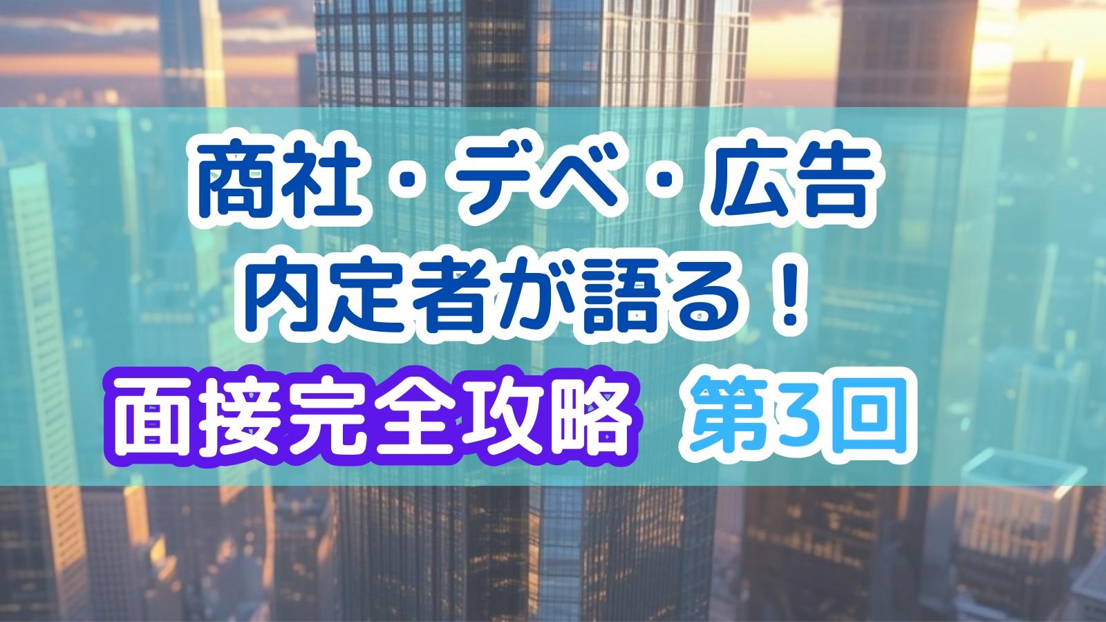 商社・デベ・広告内定者が語る!完全面接攻略:第3回「逆質問・ケース面接」