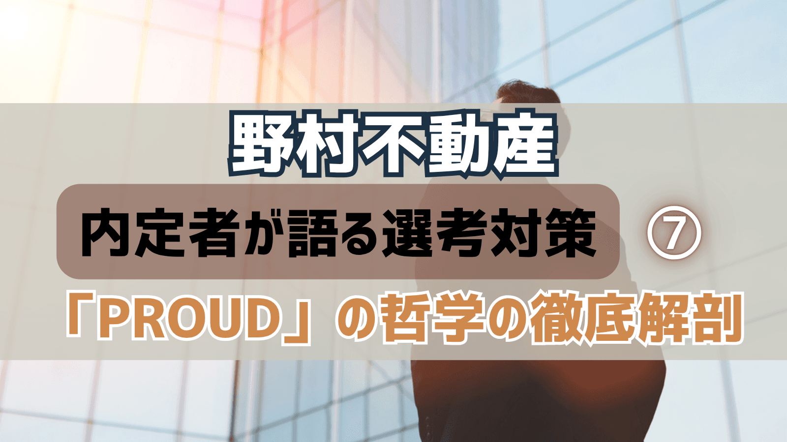 【デベロッパー選考対策⑦】野村不動産・選考対策:内定者が語る「PROUD」の哲学と『製・販・管』の神髄