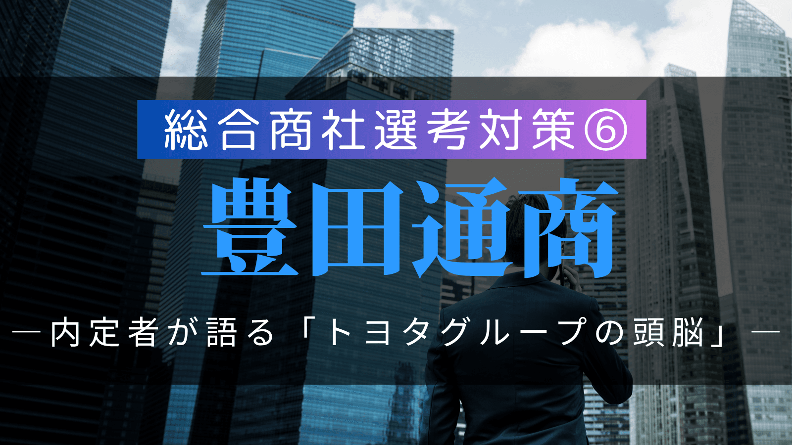 【総合商社選考対策⑥】豊田通商・選考対策:複数内定者が語る「トヨタグループの頭脳」の徹底解剖と戦略