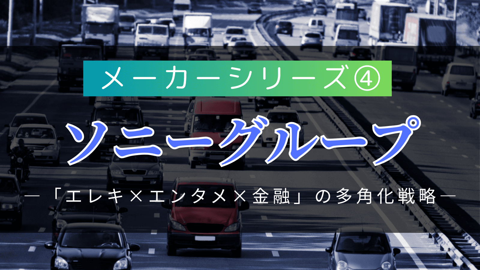 【メーカーシリーズ④】ソニーグループ|「エレキ×エンタメ×金融」の多角化戦略を持つグローバル企業の実態