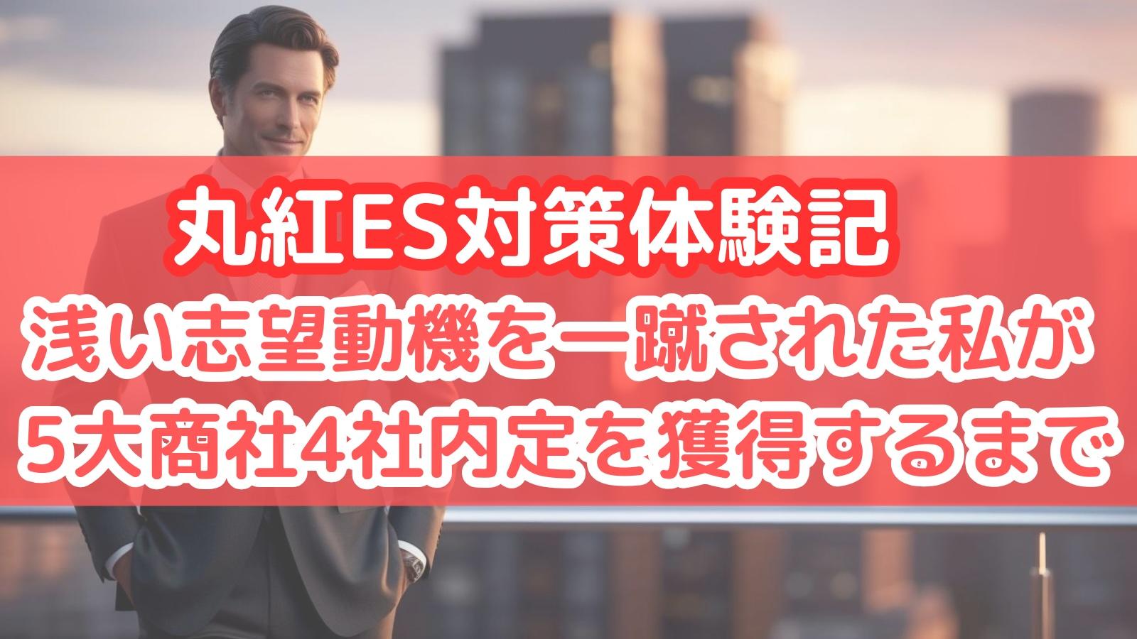 丸紅ES対策体験記 浅い志望動機を一蹴された私が、5大商社4社内定を獲得するまで