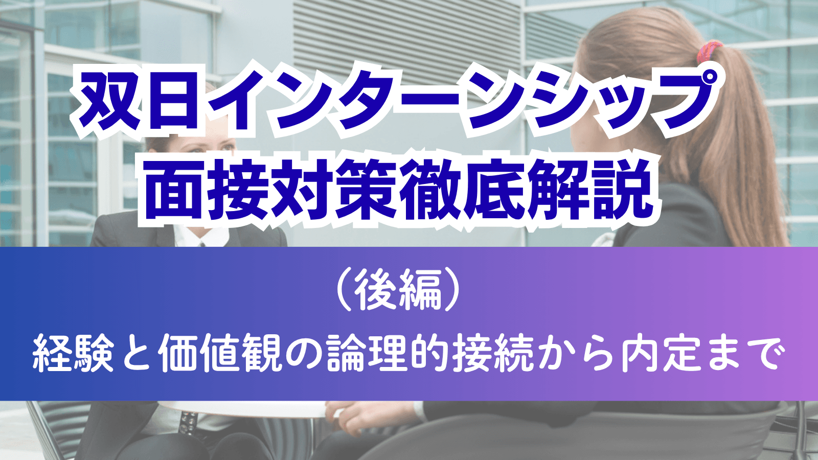 双日インターンシップ面接対策徹底解説(後編):経験と価値観の論理的接続から内定まで