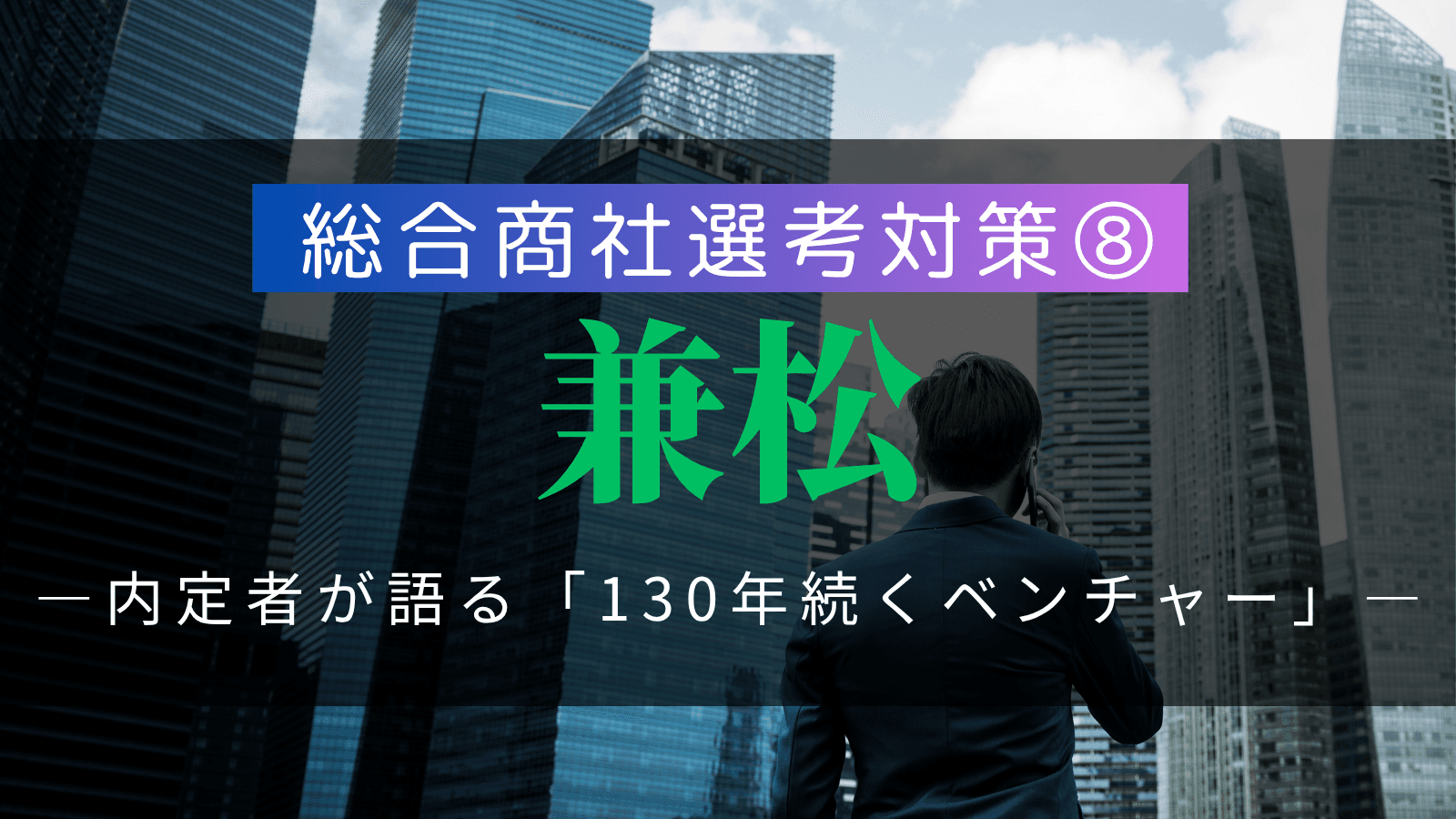 【総合商社選考対策⑧】兼松・選考対策:複数内定者が語る「130年続くベンチャー」の徹底解剖と戦略