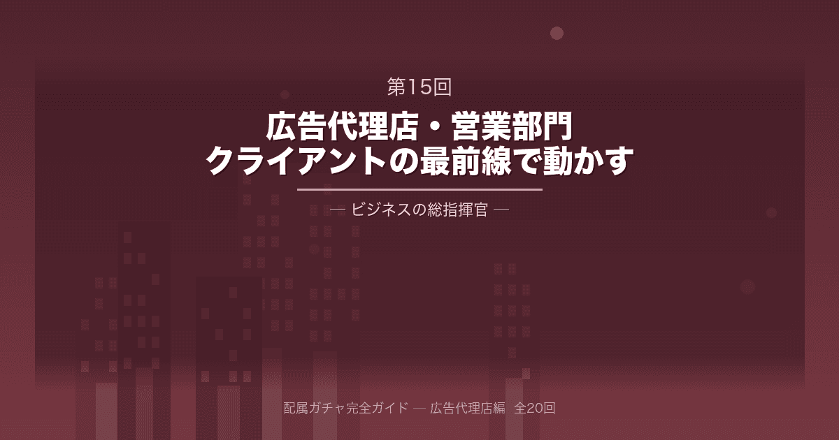 配属ガチャ完全ガイド 第15回:大手広告代理店・営業部門──クライアントの「最前線」でビジネスを動かす総指揮官