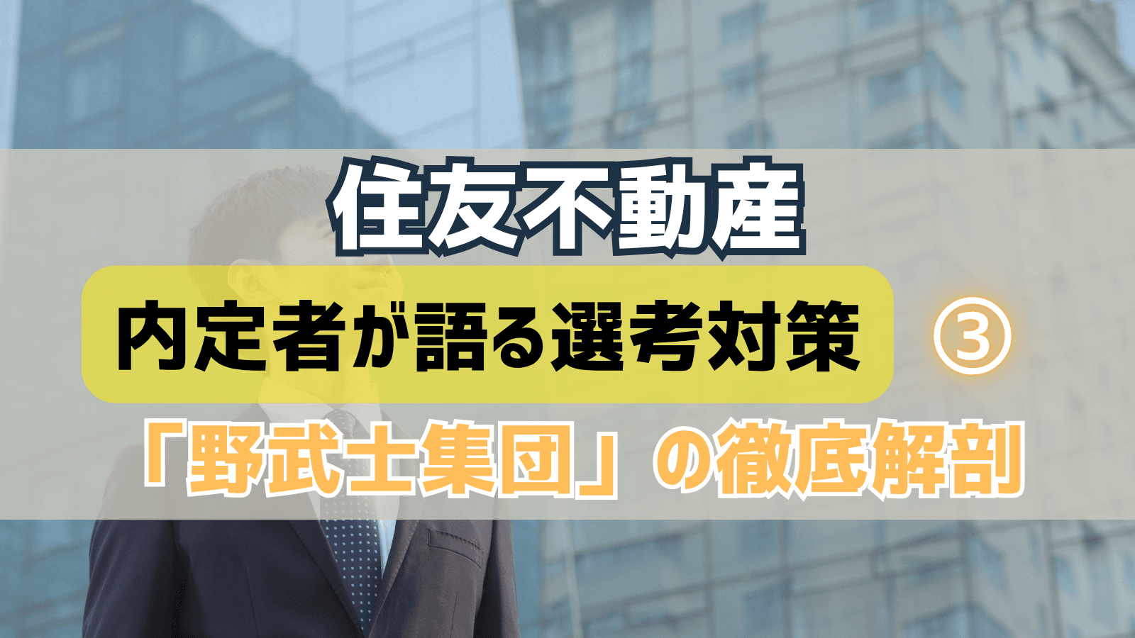 【デベロッパー選考対策③】住友不動産・選考対策:内定者が語る「野武士集団」の徹底解剖と戦略