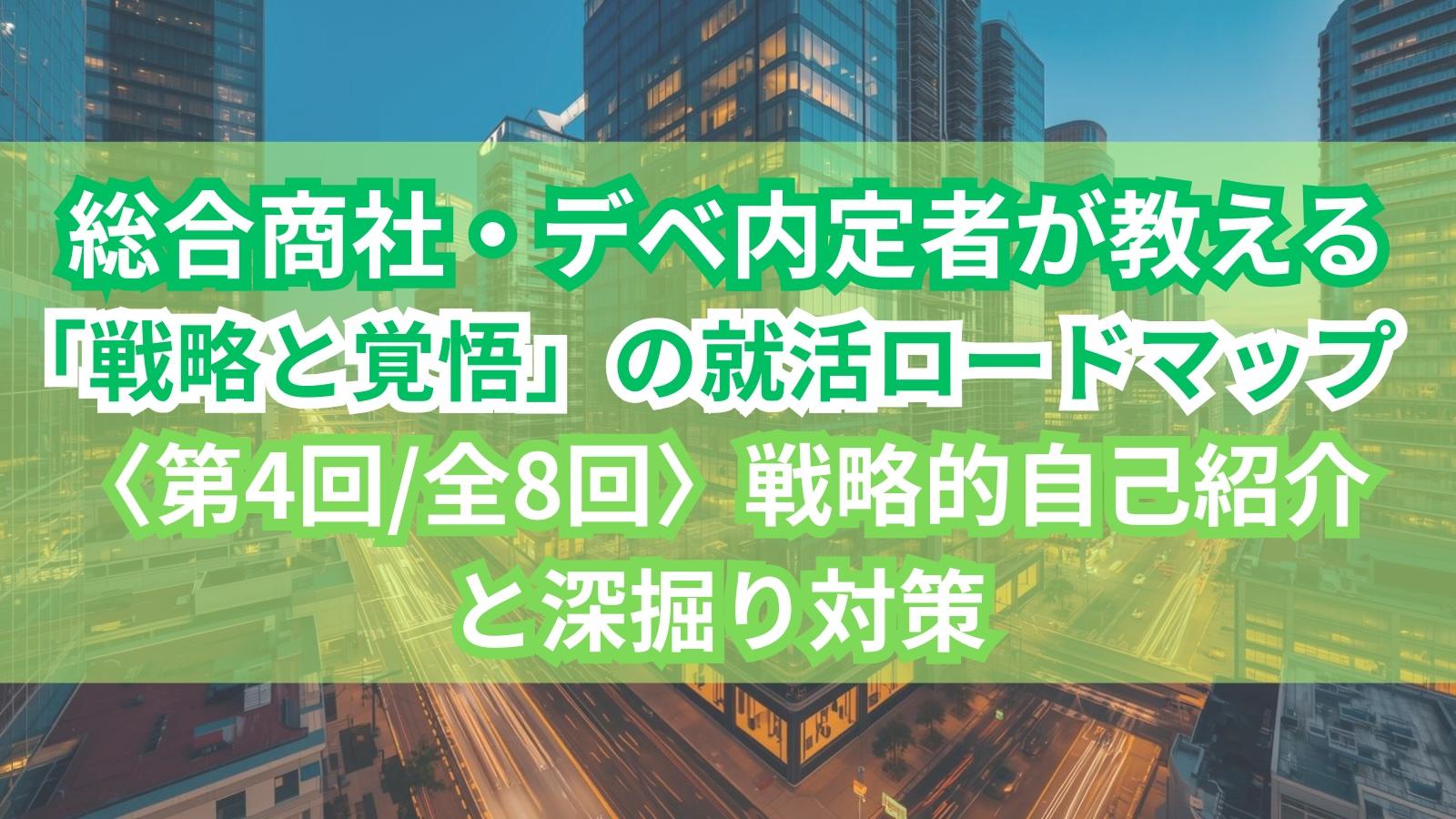 総合商社・デベ内定者が教える「戦略と覚悟」の就活ロードマップ〈第4回/全8回〉戦略的自己紹介と深掘り対策