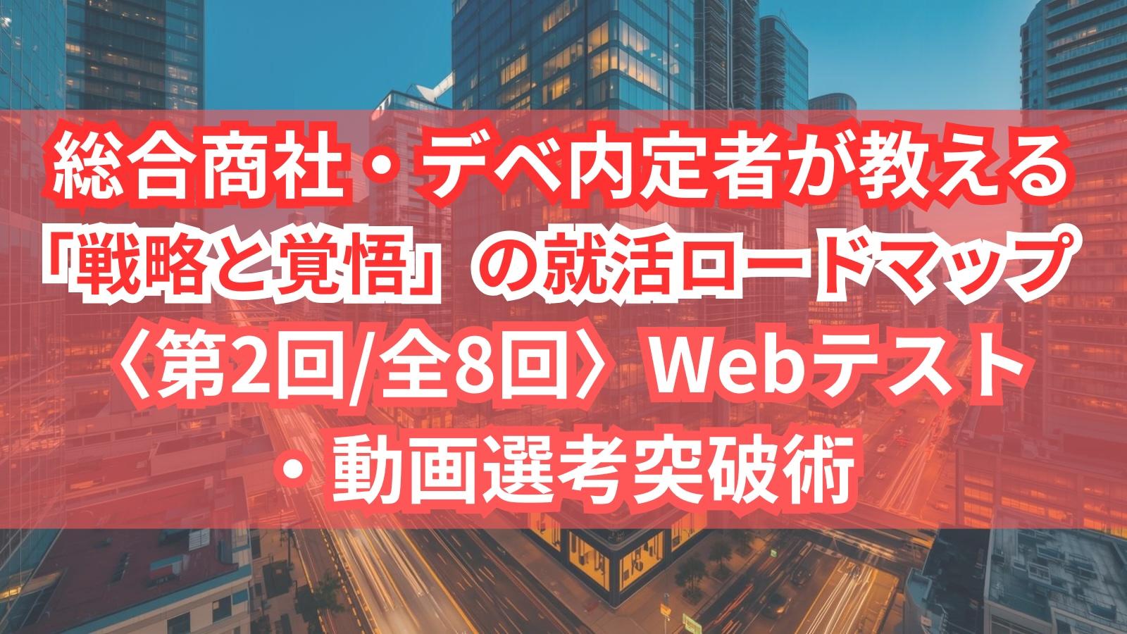 総合商社・デベ内定者が教える「戦略と覚悟」の就活ロードマップ〈第2回/全8回〉Webテスト・動画選考突破術