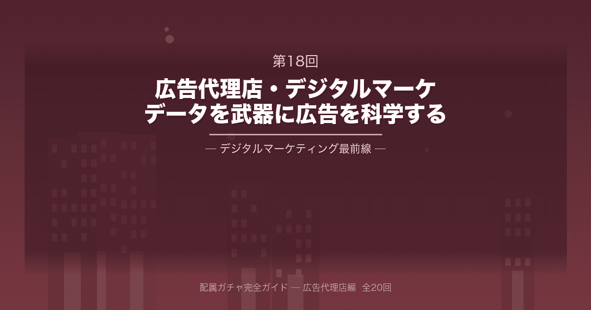 配属ガチャ完全ガイド 第18回:大手広告代理店・デジタルマーケティング部門──「データ」を武器に、広告を科学する最前線