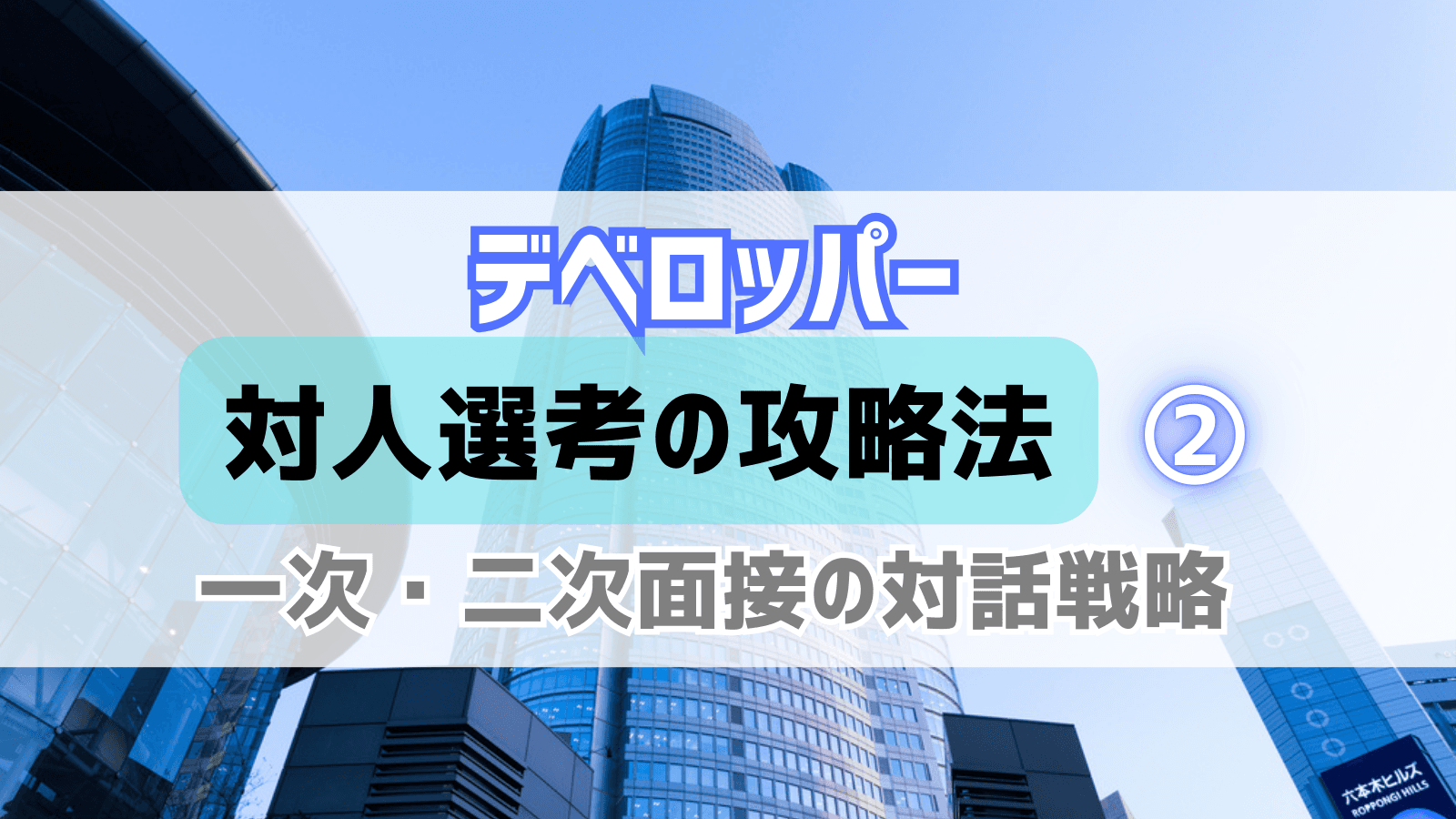 デベロッパー内定者が明かす対人選考攻略法②一次・二次面接編 - 個を際立たせる対話戦略