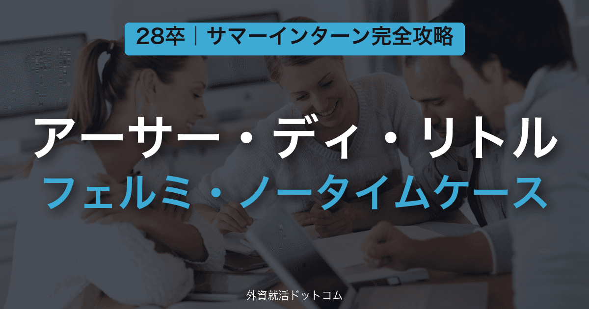 【28卒】アーサー・ディ・リトル(ADL) サマーインターン完全攻略|フェルミ・ノータイムケースの対策と通過のコツ