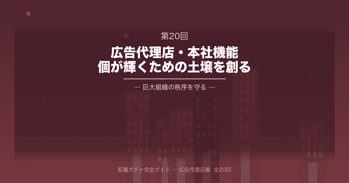 配属ガチャ完全ガイド 第20回:大手広告代理店・本社機能──「個」が輝くための土壌を創り、巨大組織の秩序を守る