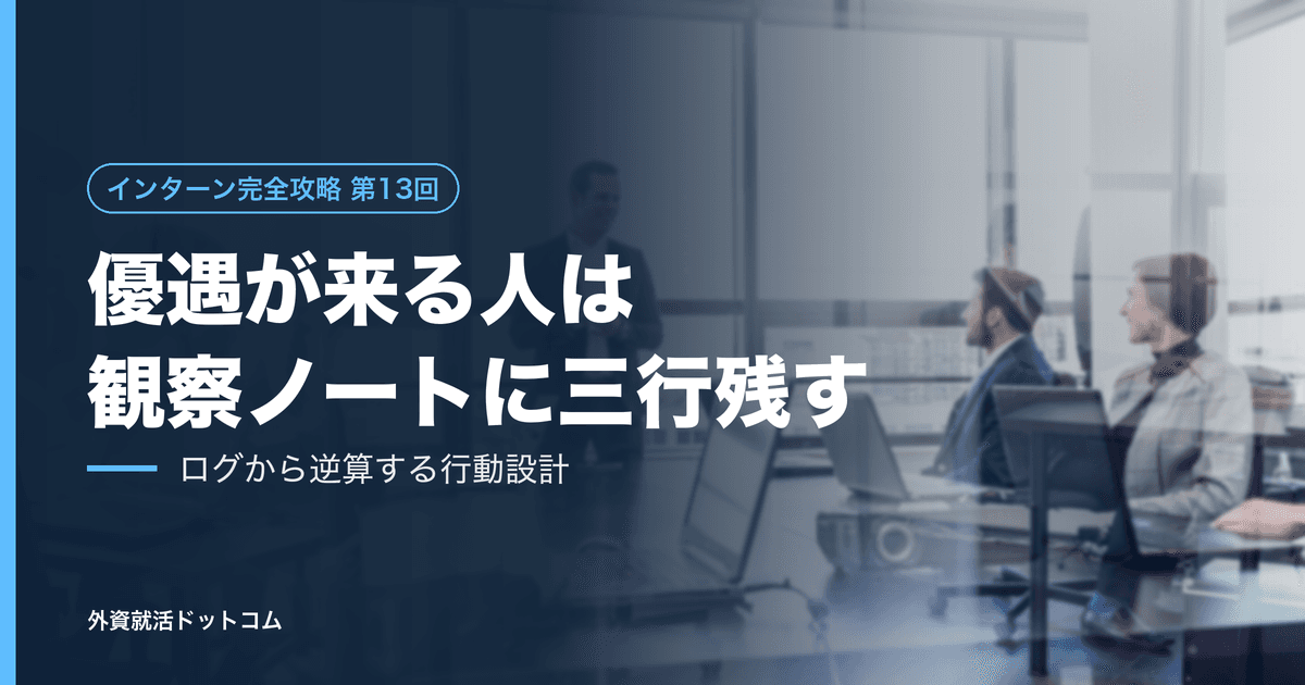 【インターン完全攻略 第13回】優遇連絡が来る人は、観察ノートに「三行」残している──ログから逆算する、数日間の行動設計