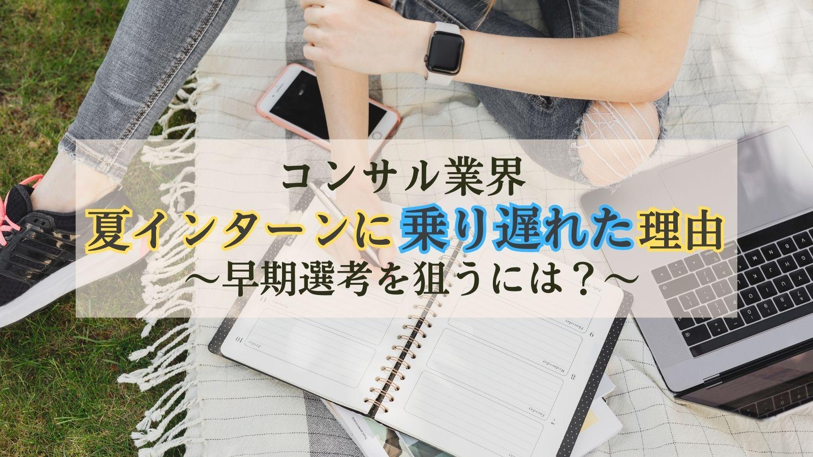 【就活失敗談】私がコンサル業界の夏インターンに乗り遅れた理由——。早期選考を狙うには?