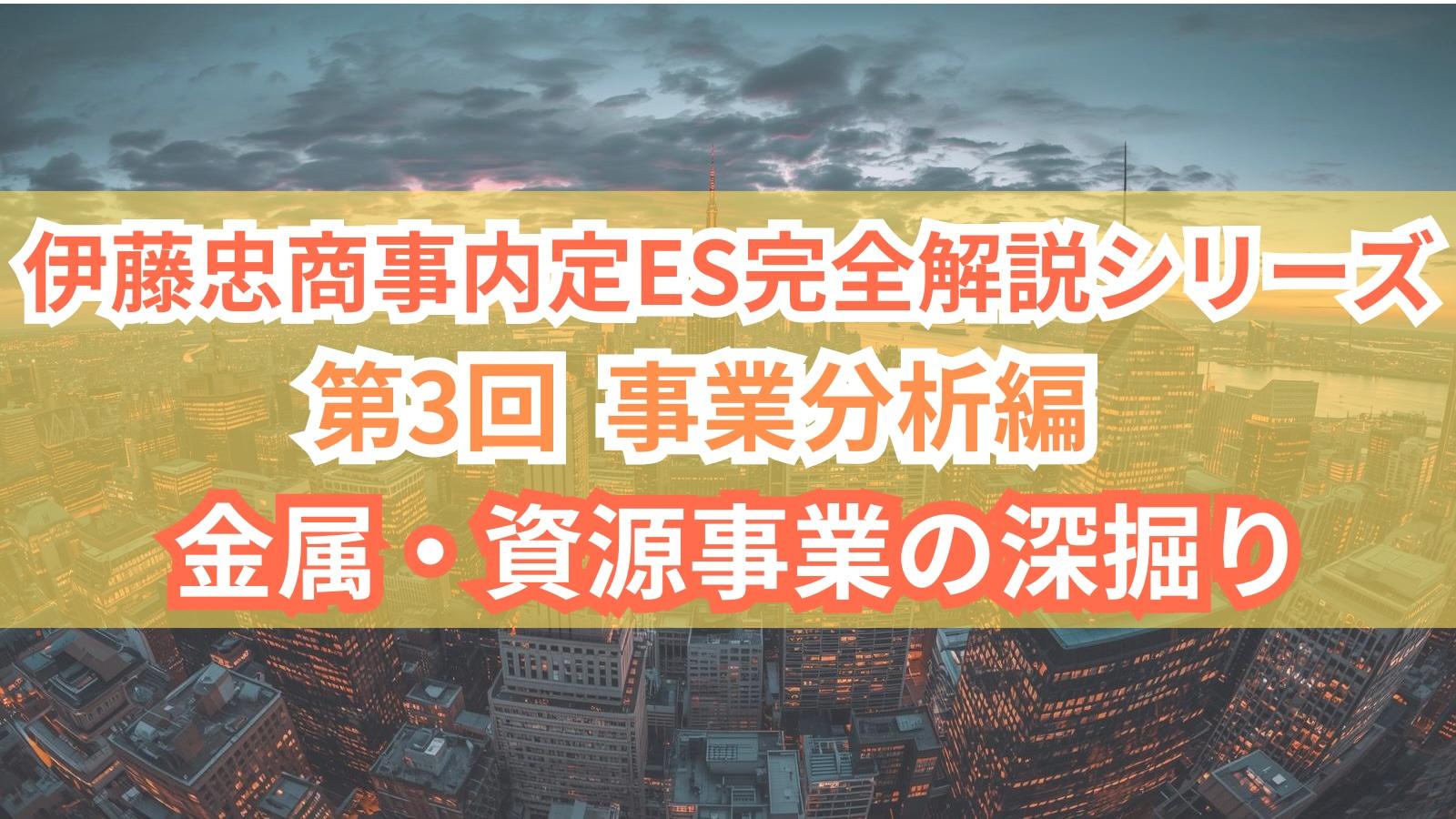 【伊藤忠商事内定ES完全解説シリーズ 第3回】事業分析編 - 金属・資源事業の深掘り
