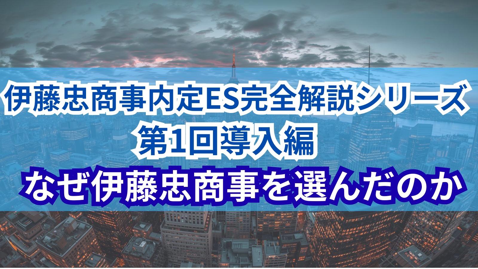 【伊藤忠商事内定ES完全解説シリーズ 第1回】導入編 - なぜ伊藤忠商事を選んだのか
